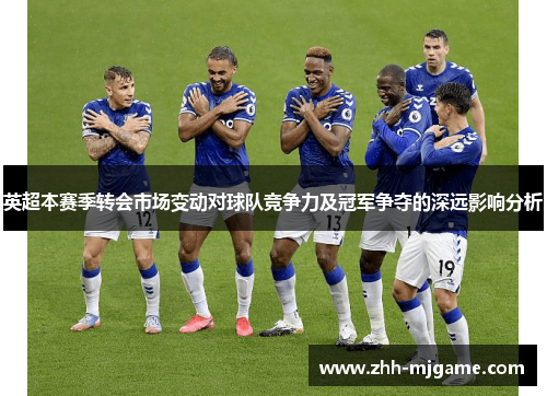 英超本赛季转会市场变动对球队竞争力及冠军争夺的深远影响分析 英超本赛季转会市场变动对球队竞争力及冠军争夺的深远影响分析
