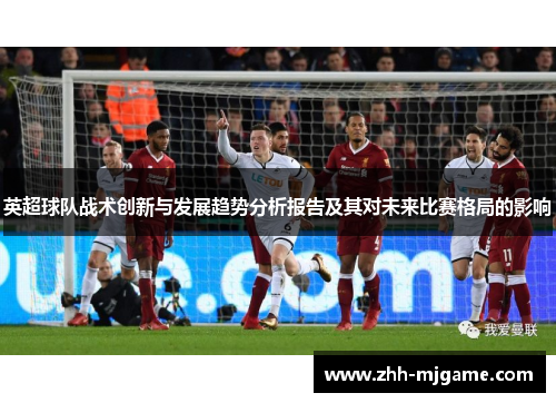 英超球队战术创新与发展趋势分析报告及其对未来比赛格局的影响 英超球队战术创新与发展趋势分析报告及其对未来比赛格局的影响