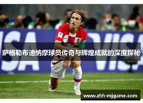 萨格勒布迪纳摩球员传奇与辉煌成就的深度探秘 萨格勒布迪纳摩球员传奇与辉煌成就的深度探秘