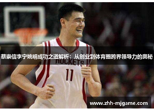 蔡崇信李宁姚明成功之道解析:从创业到体育圈跨界领导力的奥秘 蔡崇信李宁姚明成功之道解析:从创业到体育圈跨界领导力的奥秘