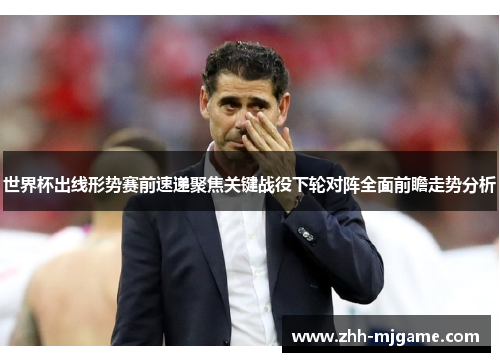 世界杯出线形势赛前速递聚焦关键战役下轮对阵全面前瞻走势分析 世界杯出线形势赛前速递聚焦关键战役下轮对阵全面前瞻走势分析