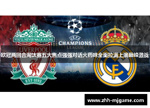 欧冠两回合淘汰赛五大焦点强强对话火药味全面拉满上演巅峰激战 欧冠两回合淘汰赛五大焦点强强对话火药味全面拉满上演巅峰激战