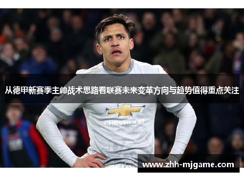 从德甲新赛季主帅战术思路看联赛未来变革方向与趋势值得重点关注 从德甲新赛季主帅战术思路看联赛未来变革方向与趋势值得重点关注