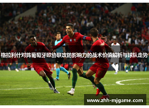 格拉利什对阵葡萄牙欧协联攻防影响力的战术价值解析与球队走势 格拉利什对阵葡萄牙欧协联攻防影响力的战术价值解析与球队走势