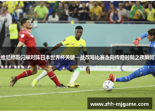 维尼修斯闪耀对阵日本世界杯关键一战改写比赛走向传奇时刻之夜瞬间 维尼修斯闪耀对阵日本世界杯关键一战改写比赛走向传奇时刻之夜瞬间
