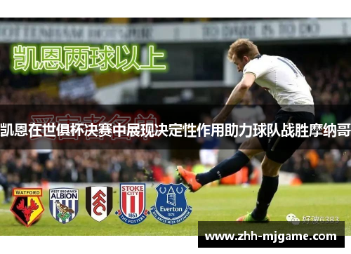 凯恩在世俱杯决赛中展现决定性作用助力球队战胜摩纳哥 凯恩在世俱杯决赛中展现决定性作用助力球队战胜摩纳哥