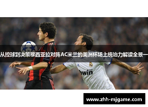 从控球到决策穆西亚拉对阵AC米兰的美洲杯场上统治力解读全景一 从控球到决策穆西亚拉对阵AC米兰的美洲杯场上统治力解读全景一