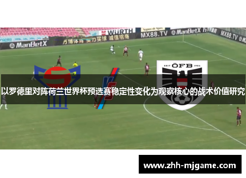 以罗德里对阵荷兰世界杯预选赛稳定性变化为观察核心的战术价值研究 以罗德里对阵荷兰世界杯预选赛稳定性变化为观察核心的战术价值研究