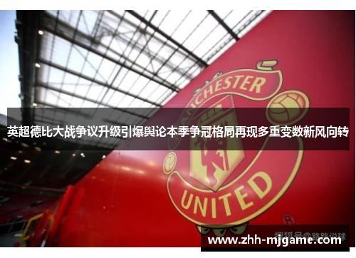英超德比大战争议升级引爆舆论本季争冠格局再现多重变数新风向转 英超德比大战争议升级引爆舆论本季争冠格局再现多重变数新风向转