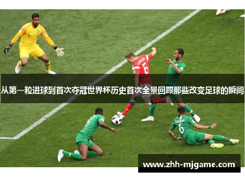 从第一粒进球到首次夺冠世界杯历史首次全景回顾那些改变足球的瞬间 从第一粒进球到首次夺冠世界杯历史首次全景回顾那些改变足球的瞬间