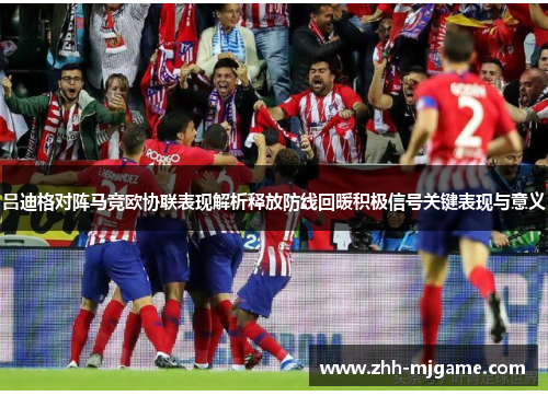 吕迪格对阵马竞欧协联表现解析释放防线回暖积极信号关键表现与意义 吕迪格对阵马竞欧协联表现解析释放防线回暖积极信号关键表现与意义