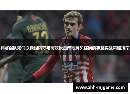 杯赛弱队如何以稳固防守与高效反击改写胜负格局的完整实战策略指南