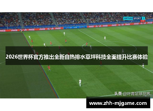 2026世界杯官方推出全新自热排水草坪科技全面提升比赛体验 2026世界杯官方推出全新自热排水草坪科技全面提升比赛体验