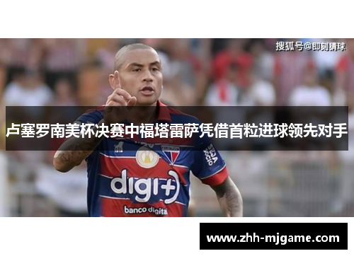 卢塞罗南美杯决赛中福塔雷萨凭借首粒进球领先对手