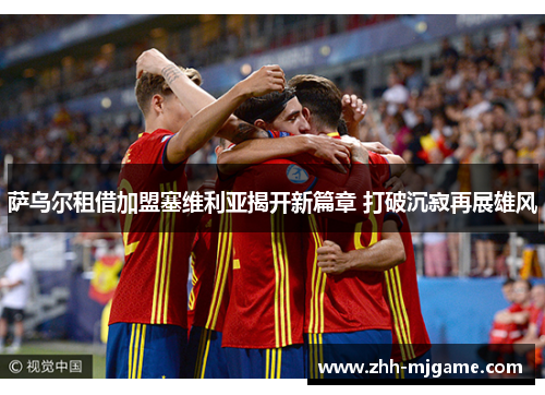 萨乌尔租借加盟塞维利亚揭开新篇章 打破沉寂再展雄风