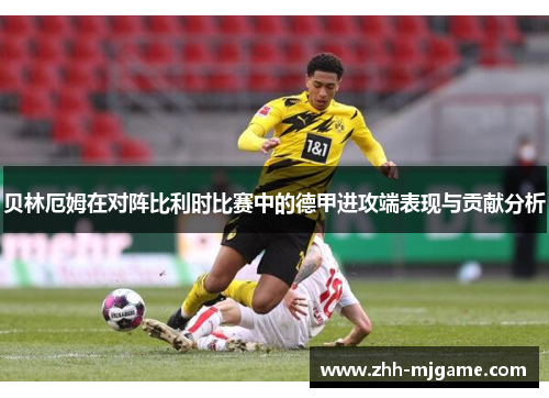 贝林厄姆在对阵比利时比赛中的德甲进攻端表现与贡献分析
