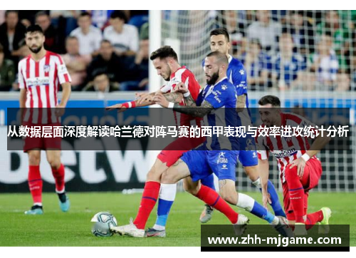 从数据层面深度解读哈兰德对阵马赛的西甲表现与效率进攻统计分析
