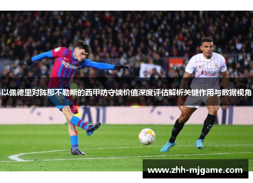 以佩德里对阵那不勒斯的西甲防守端价值深度评估解析关键作用与数据视角 以佩德里对阵那不勒斯的西甲防守端价值深度评估解析关键作用与数据视角