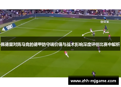 佩德里对阵马竞的德甲防守端价值与战术影响深度评估比赛中解析