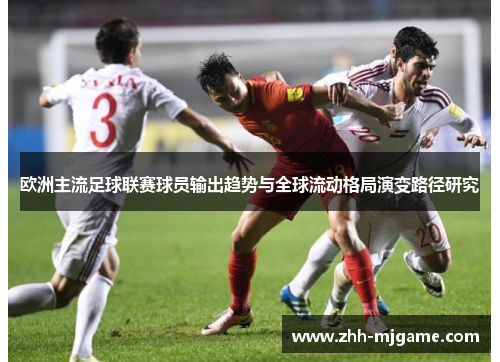 /uploads/images/20260610/ou-zhou-zhu-liu-zu-qiu-lian-sai-qiu-yuan-shu-chu-qu-shi-yu-quan-qiu-liu-dong-ge-ju-yan-bian-lu-jing-yan-jiu.webp