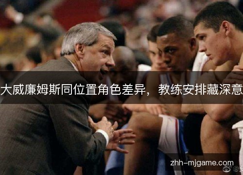 大威廉姆斯同位置角色差异，教练安排藏深意